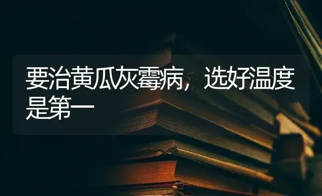 要治黄瓜灰霉病，选好温度是第一 | 蔬菜种植