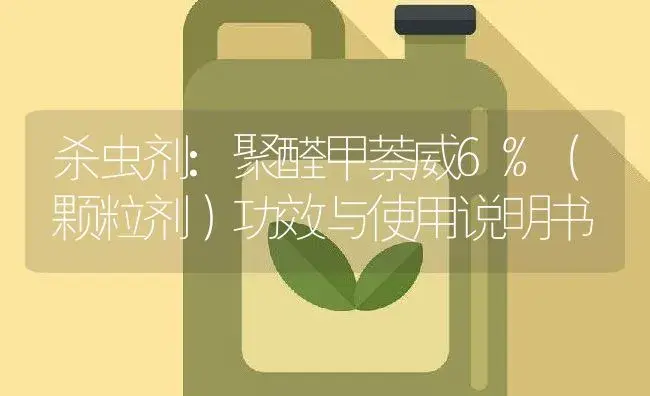 杀虫剂：聚醛甲萘威6%（颗粒剂） | 适用防治对象及农作物使用方法说明书 | 植物农药