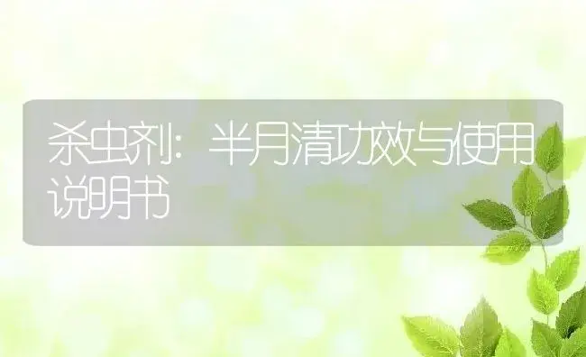 杀虫剂：半月清 | 适用防治对象及农作物使用方法说明书 | 植物农药