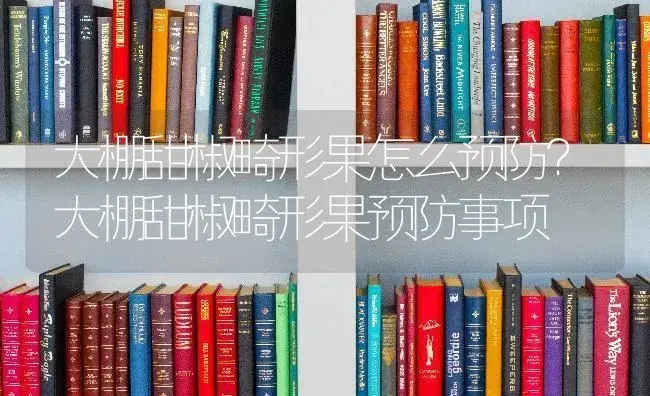 大棚甜椒畸形果怎么预防？大棚甜椒畸形果预防事项 | 蔬菜种植