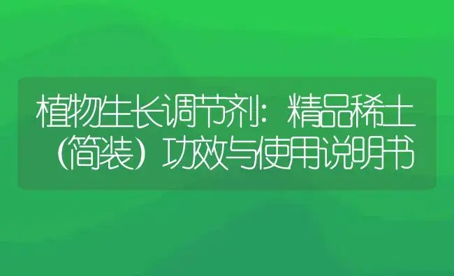 植物生长调节剂：精品稀土（简装） | 适用防治对象及农作物使用方法说明书 | 植物农药