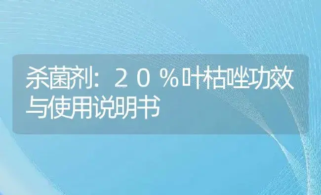 杀菌剂：20%叶枯唑 | 适用防治对象及农作物使用方法说明书 | 植物农药