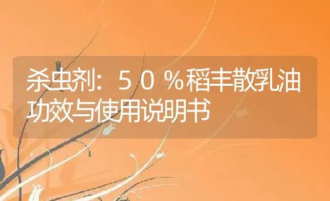 杀虫剂：50%稻丰散乳油 | 适用防治对象及农作物使用方法说明书 | 植物农药