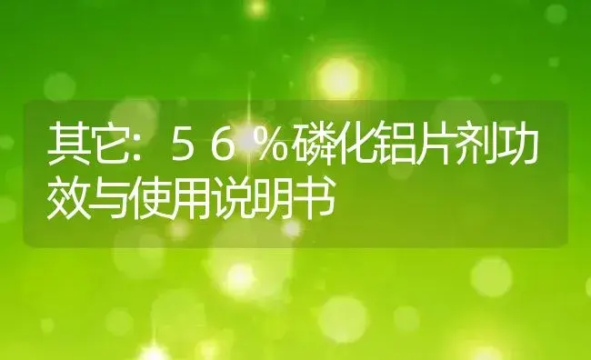 其它：56%磷化铝片剂 | 适用防治对象及农作物使用方法说明书 | 植物农药