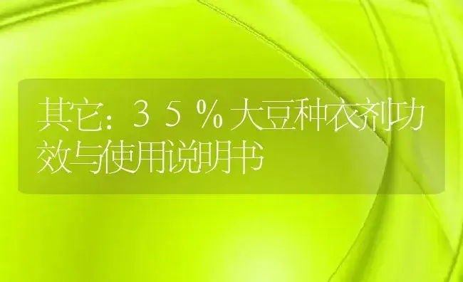 其它：35%大豆种衣剂 | 适用防治对象及农作物使用方法说明书 | 植物农药