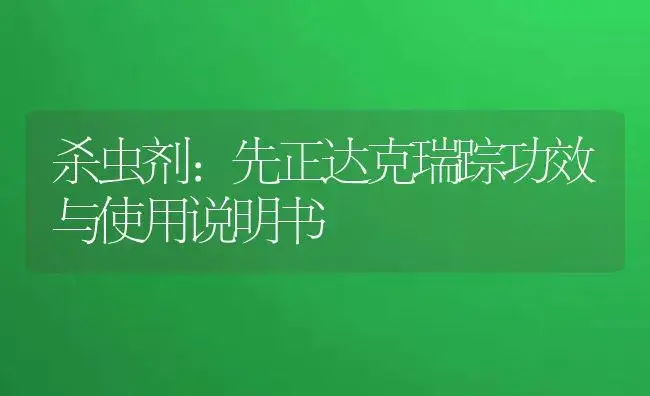 杀虫剂：先正达克瑞踪 | 适用防治对象及农作物使用方法说明书 | 植物农药