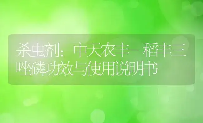 杀虫剂：中天农丰-稻丰三唑磷 | 适用防治对象及农作物使用方法说明书 | 植物农药