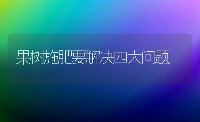 果树施肥要解决四大问题 | 植物肥料