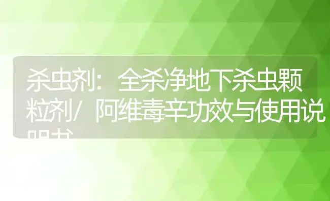 杀虫剂：全杀净地下杀虫颗粒剂/阿维毒辛 | 适用防治对象及农作物使用方法说明书 | 植物农药