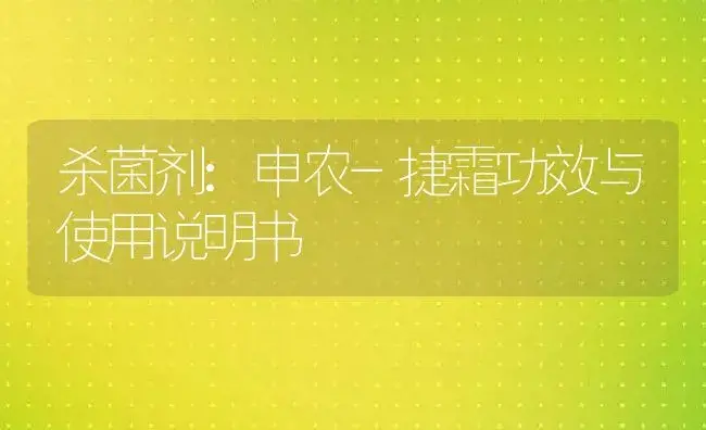 杀菌剂：申农-捷霜 | 适用防治对象及农作物使用方法说明书 | 植物农药