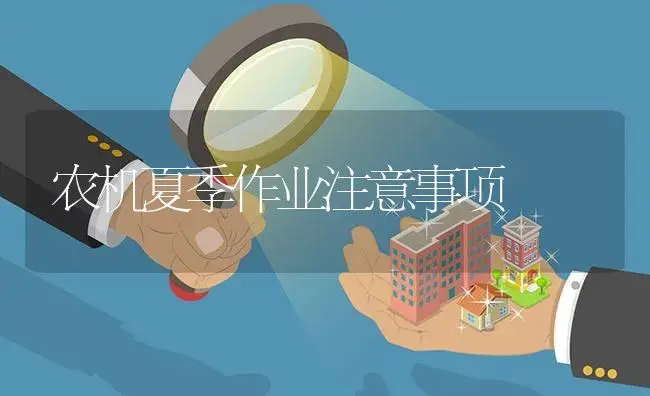 农机夏季作业注意事项 | 农资农机