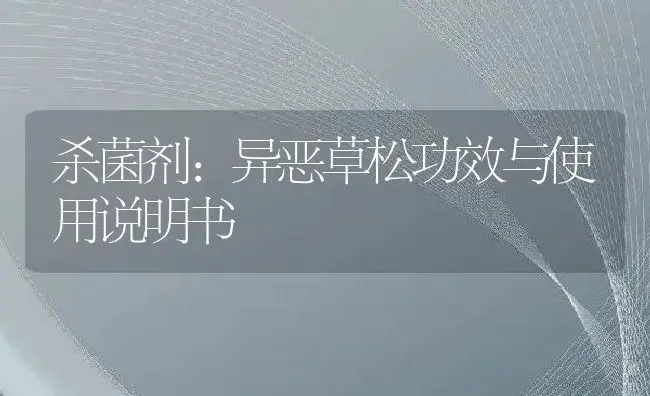 杀菌剂：异恶草松 | 适用防治对象及农作物使用方法说明书 | 植物农药