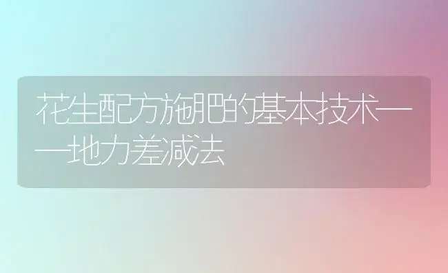 花生配方施肥的基本技术——地力差减法 | 植物肥料