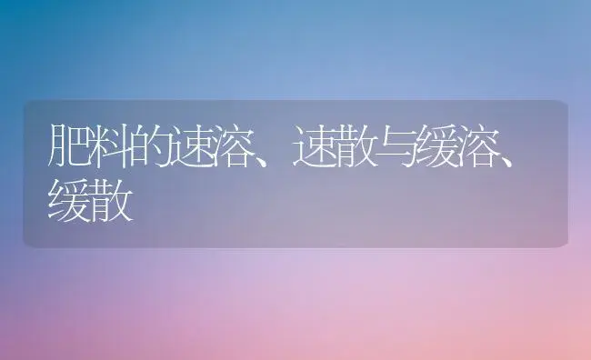 肥料的速溶、速散与缓溶、缓散 | 植物肥料