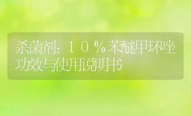 杀菌剂：10%苯醚甲环唑 | 适用防治对象及农作物使用方法说明书 | 植物农药