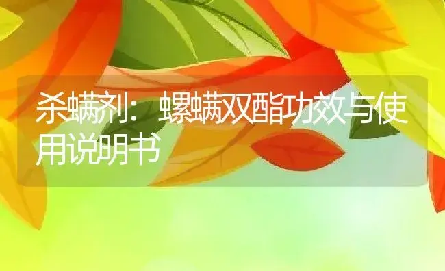 杀螨剂：螺螨双酯 | 适用防治对象及农作物使用方法说明书 | 植物农药