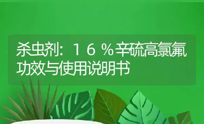 杀虫剂：16%辛硫高氯氟 | 适用防治对象及农作物使用方法说明书 | 植物农药