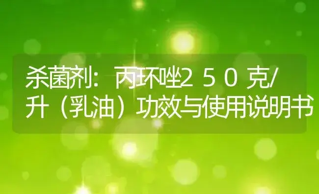 杀菌剂：丙环唑250克/升（乳油） | 适用防治对象及农作物使用方法说明书 | 植物农药