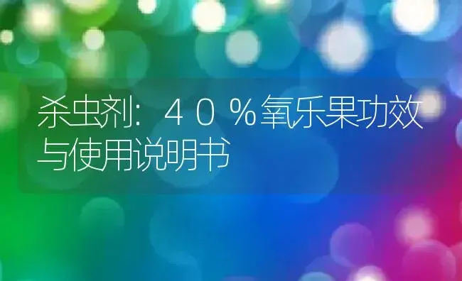 杀虫剂：40%氧乐果 | 适用防治对象及农作物使用方法说明书 | 植物农药