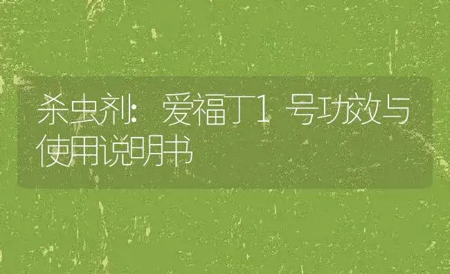 杀虫剂：爱福丁1号 | 适用防治对象及农作物使用方法说明书 | 植物农药