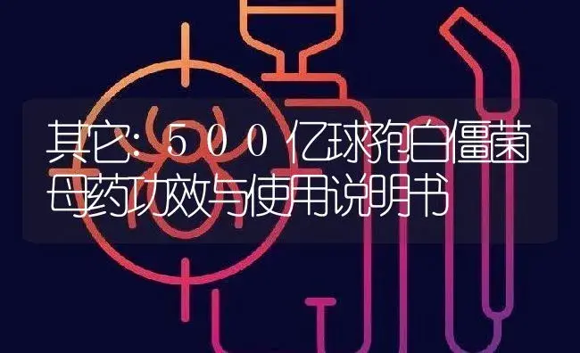 其它：500亿球孢白僵菌母药 | 适用防治对象及农作物使用方法说明书 | 植物农药