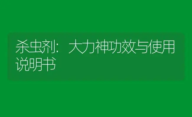 杀虫剂：大力神 | 适用防治对象及农作物使用方法说明书 | 植物农药