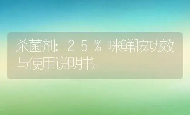 杀菌剂：25%咪鲜胺 | 适用防治对象及农作物使用方法说明书 | 植物农药