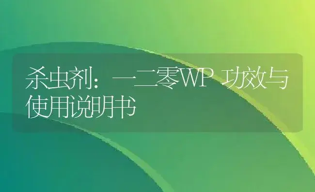 杀虫剂：一二零WP | 适用防治对象及农作物使用方法说明书 | 植物农药