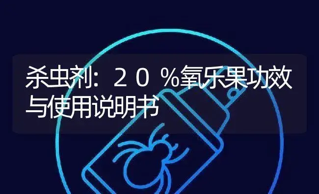 杀虫剂：20％氧乐果 | 适用防治对象及农作物使用方法说明书 | 植物农药