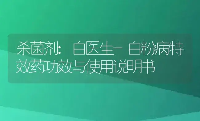 杀菌剂：白医生-白粉病特效药 | 适用防治对象及农作物使用方法说明书 | 植物农药