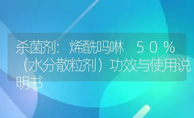 杀菌剂：烯酰吗啉 50%（水分散粒剂） | 适用防治对象及农作物使用方法说明书 | 植物农药