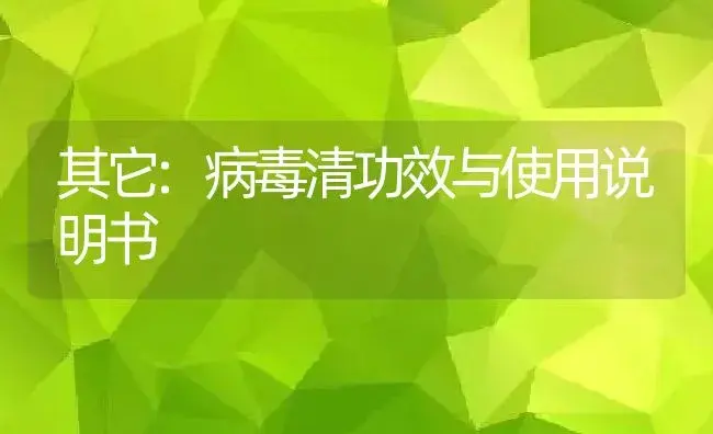 其它：病毒清 | 适用防治对象及农作物使用方法说明书 | 植物病虫害