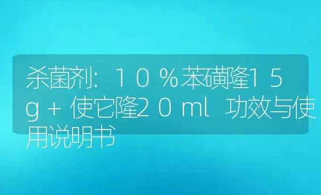 杀菌剂：10%苯磺隆15g+使它隆20ml | 适用防治对象及农作物使用方法说明书 | 植物农药