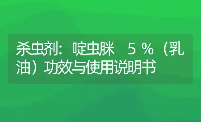 杀虫剂：啶虫脒 5%（乳油） | 适用防治对象及农作物使用方法说明书 | 植物农药
