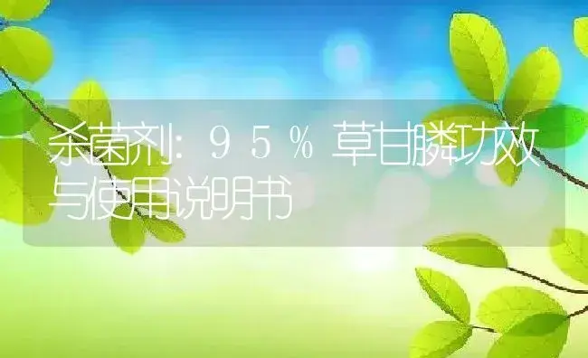 杀菌剂：95%草甘膦 | 适用防治对象及农作物使用方法说明书 | 植物农药