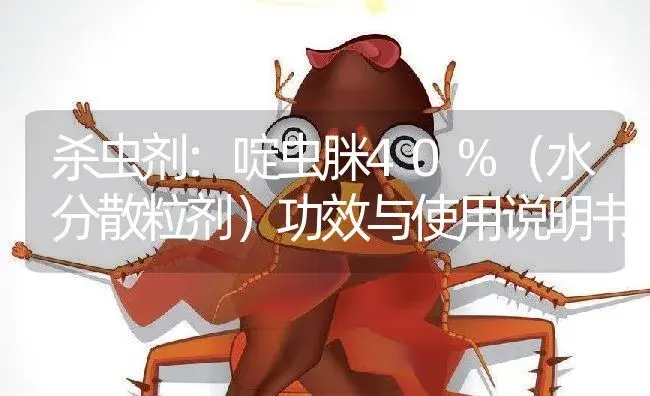 杀虫剂：啶虫脒40%（水分散粒剂） | 适用防治对象及农作物使用方法说明书 | 植物农药