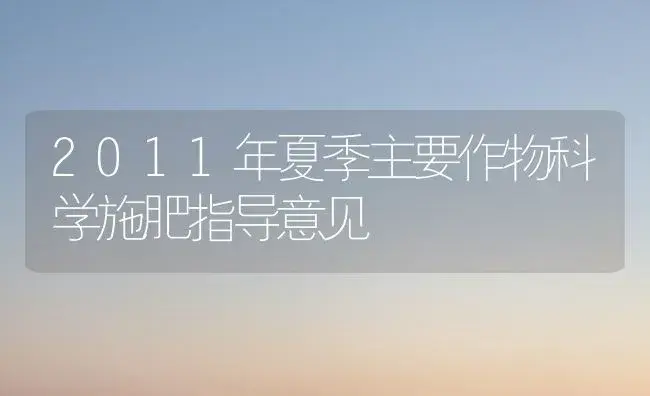 2011年夏季主要作物科学施肥指导意见 | 植物肥料