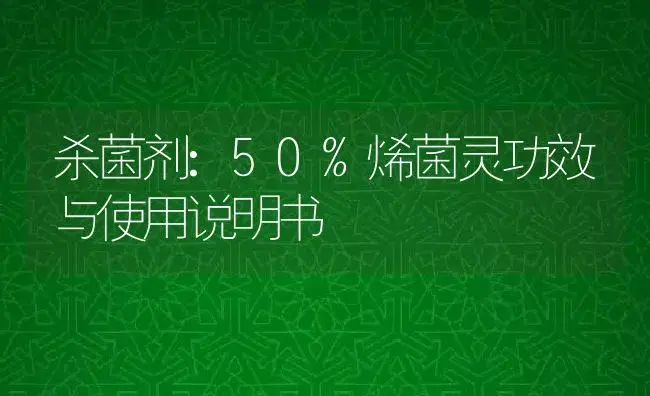 杀菌剂：50%烯菌灵 | 适用防治对象及农作物使用方法说明书 | 植物农药