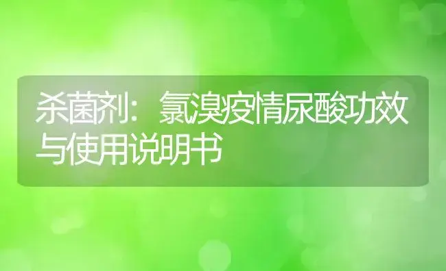 杀菌剂：氯溴疫情尿酸 | 适用防治对象及农作物使用方法说明书 | 植物农药