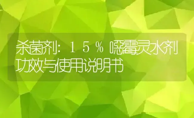 杀菌剂：15%噁霉灵水剂 | 适用防治对象及农作物使用方法说明书 | 植物农药