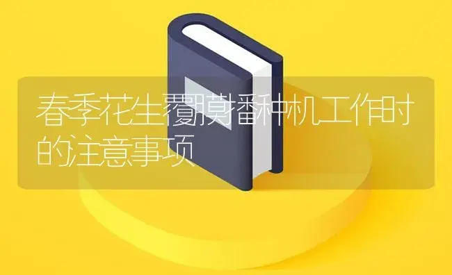 春季花生覆膜播种机工作时的注意事项 | 农资农机