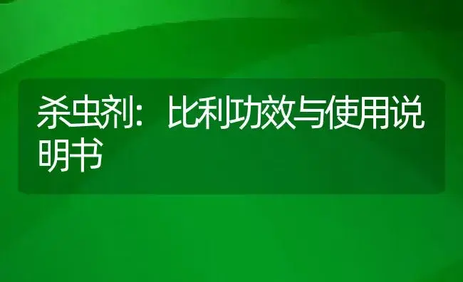 杀虫剂：比利 | 适用防治对象及农作物使用方法说明书 | 植物农药