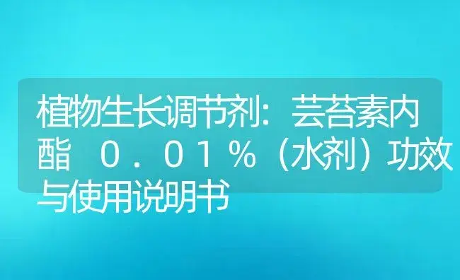 植物生长调节剂：芸苔素内酯 0.01%（水剂） | 适用防治对象及农作物使用方法说明书 | 植物农药