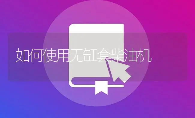 如何使用无缸套柴油机 | 农资农机