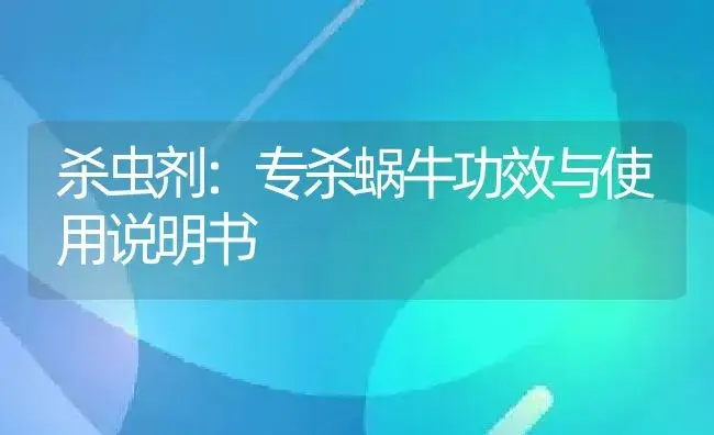 杀虫剂：专杀蜗牛 | 适用防治对象及农作物使用方法说明书 | 植物农药