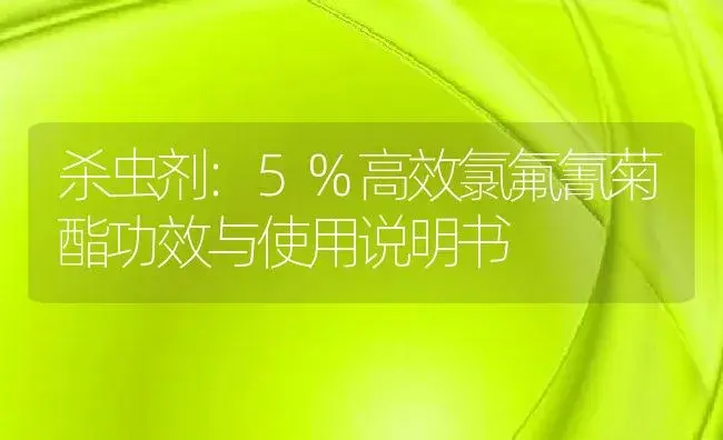 杀虫剂：5%高效氯氟氰菊酯 | 适用防治对象及农作物使用方法说明书 | 植物农药