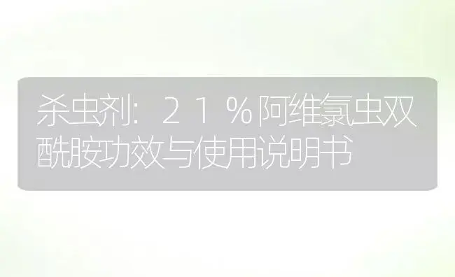 杀虫剂：21%阿维氯虫双酰胺 | 适用防治对象及农作物使用方法说明书 | 植物农药