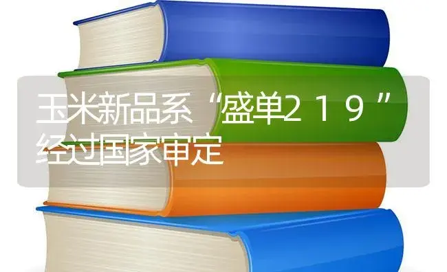 玉米新品系“盛单219”经过国家审定 | 蔬菜种植