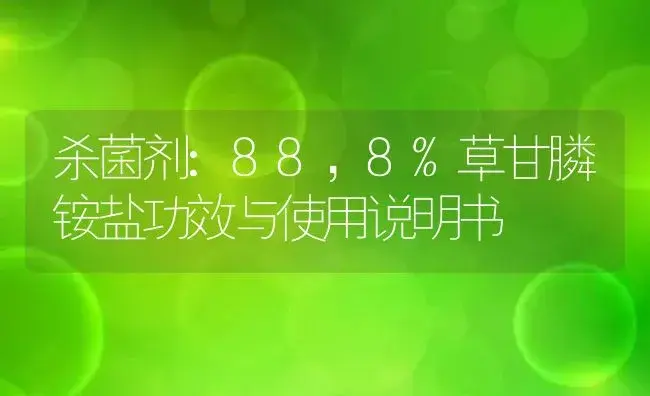 杀菌剂：88，8%草甘膦铵盐 | 适用防治对象及农作物使用方法说明书 | 植物农药