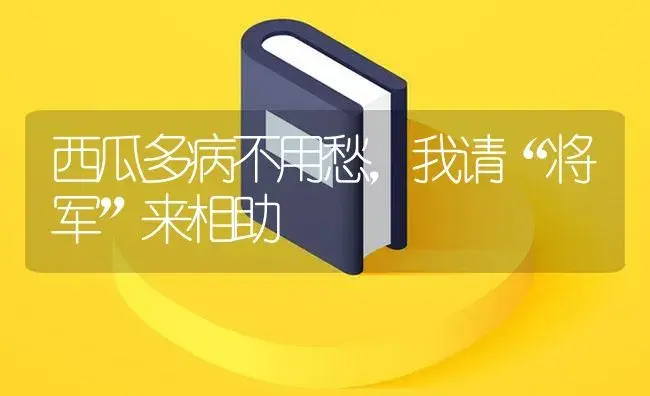 西瓜多病不用愁，我请“将军”来相助 | 植物病虫害